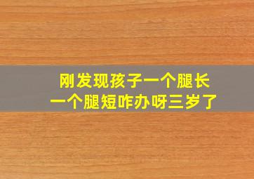 刚发现孩子一个腿长一个腿短咋办呀三岁了