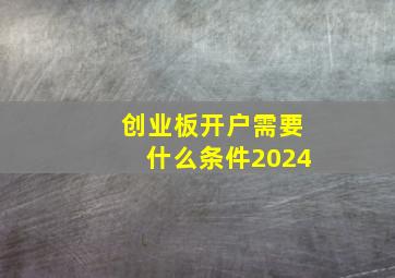 创业板开户需要什么条件2024