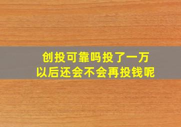 创投可靠吗投了一万以后还会不会再投钱呢