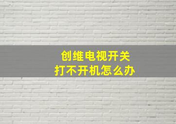 创维电视开关打不开机怎么办