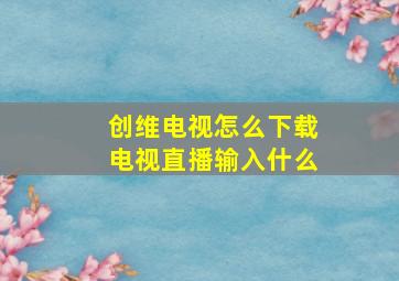 创维电视怎么下载电视直播输入什么