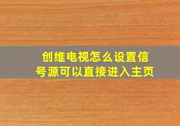 创维电视怎么设置信号源可以直接进入主页