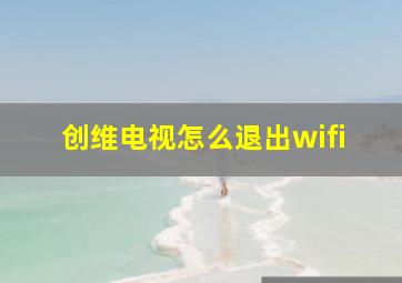 创维电视怎么退出wifi