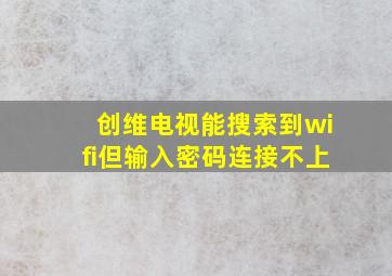 创维电视能搜索到wifi但输入密码连接不上