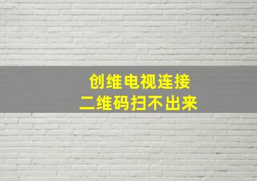 创维电视连接二维码扫不出来