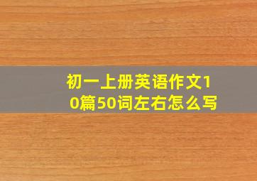 初一上册英语作文10篇50词左右怎么写