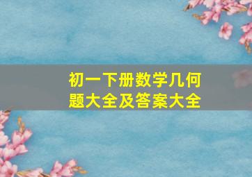 初一下册数学几何题大全及答案大全