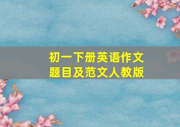 初一下册英语作文题目及范文人教版