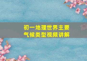 初一地理世界主要气候类型视频讲解