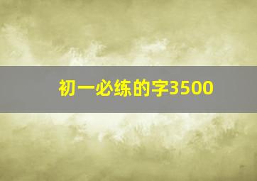 初一必练的字3500