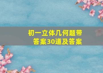 初一立体几何题带答案30道及答案