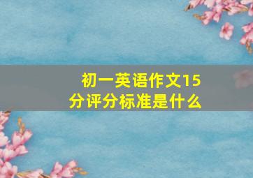 初一英语作文15分评分标准是什么