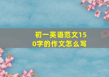 初一英语范文150字的作文怎么写