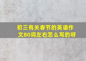 初三有关春节的英语作文80词左右怎么写的呀