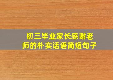 初三毕业家长感谢老师的朴实话语简短句子