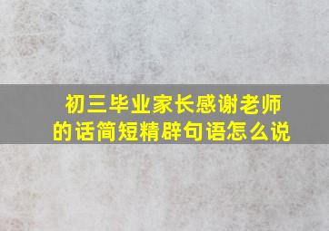 初三毕业家长感谢老师的话简短精辟句语怎么说