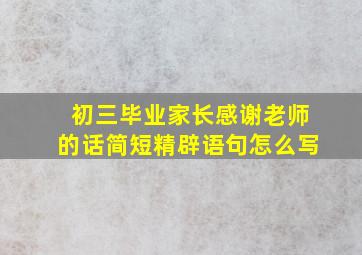 初三毕业家长感谢老师的话简短精辟语句怎么写