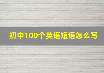 初中100个英语短语怎么写