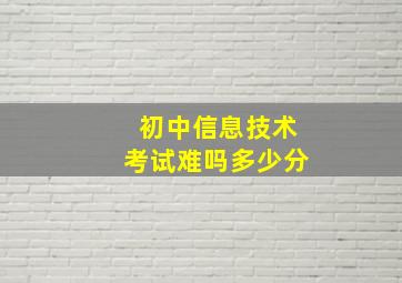 初中信息技术考试难吗多少分