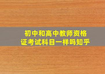 初中和高中教师资格证考试科目一样吗知乎