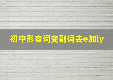 初中形容词变副词去e加ly