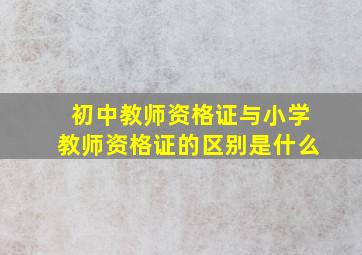 初中教师资格证与小学教师资格证的区别是什么