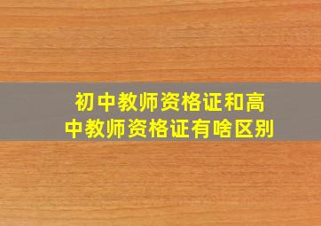 初中教师资格证和高中教师资格证有啥区别