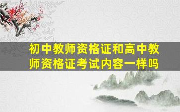 初中教师资格证和高中教师资格证考试内容一样吗