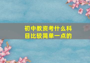 初中教资考什么科目比较简单一点的