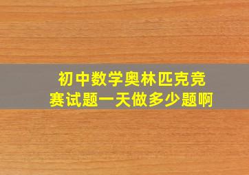 初中数学奥林匹克竞赛试题一天做多少题啊