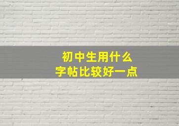 初中生用什么字帖比较好一点