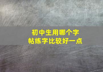 初中生用哪个字帖练字比较好一点