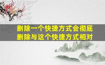 删除一个快捷方式会彻底删除与这个快捷方式相对