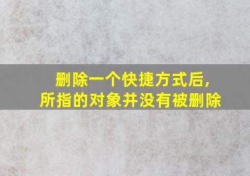 删除一个快捷方式后,所指的对象并没有被删除