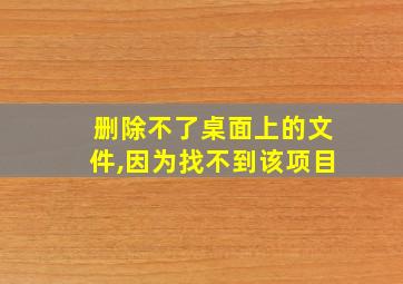 删除不了桌面上的文件,因为找不到该项目