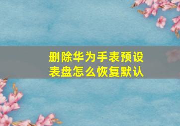 删除华为手表预设表盘怎么恢复默认