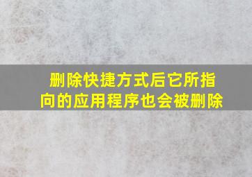 删除快捷方式后它所指向的应用程序也会被删除