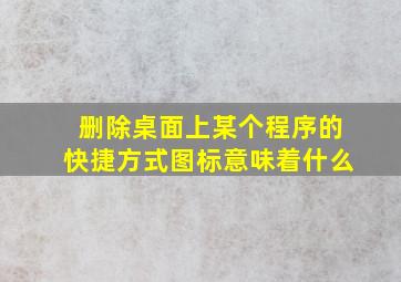 删除桌面上某个程序的快捷方式图标意味着什么