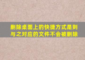 删除桌面上的快捷方式是则与之对应的文件不会被删除