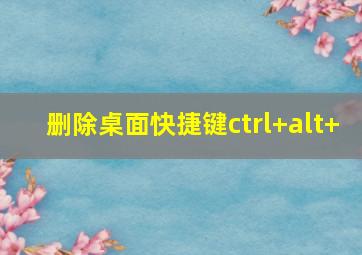 删除桌面快捷键ctrl+alt+