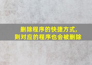 删除程序的快捷方式,则对应的程序也会被删除