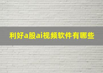 利好a股ai视频软件有哪些