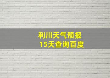 利川天气预报15天查询百度