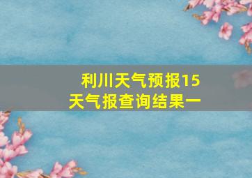 利川天气预报15天气报查询结果一