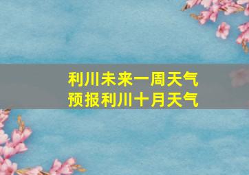 利川未来一周天气预报利川十月天气