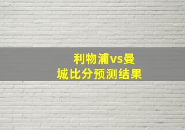 利物浦vs曼城比分预测结果