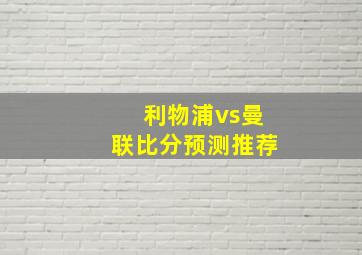 利物浦vs曼联比分预测推荐