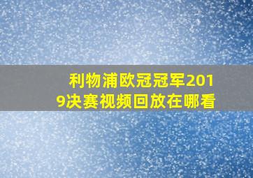 利物浦欧冠冠军2019决赛视频回放在哪看