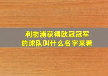 利物浦获得欧冠冠军的球队叫什么名字来着