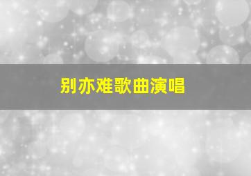 别亦难歌曲演唱